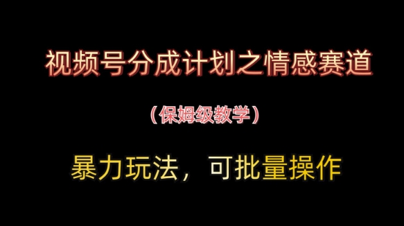 视频号分成计划之情感赛道暴力玩法，可批量操作，保姆级教学-梦帆创业网