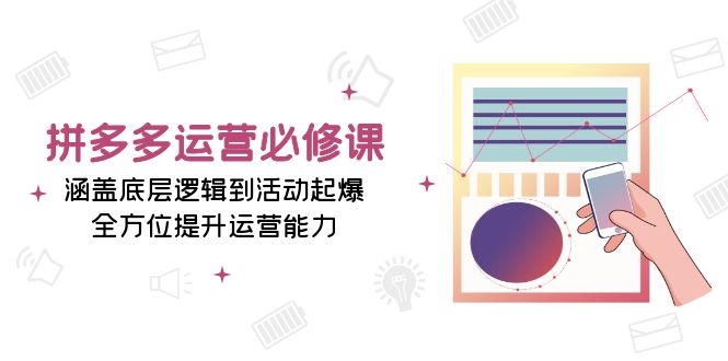 （13647期）拼多多运营必修课：涵盖底层逻辑到活动起爆，全方位提升运营能力-梦帆创业网