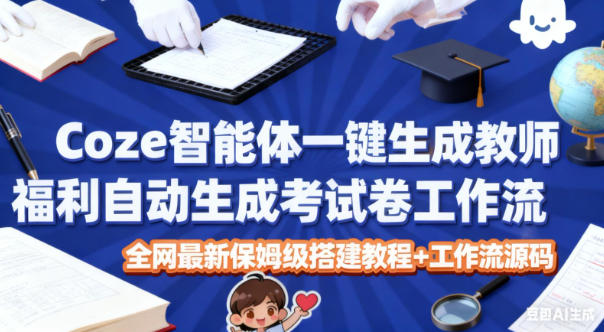 Coze智能体一键生成教师福利自动生成考试试卷工作流，全网最新保姆级搭建教程+工作流源码-梦帆创业网