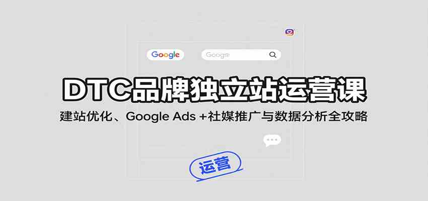 DTC品牌独立站运营课：建站优化、Google Ads + 社媒推广与数据分析全攻略-梦帆创业网