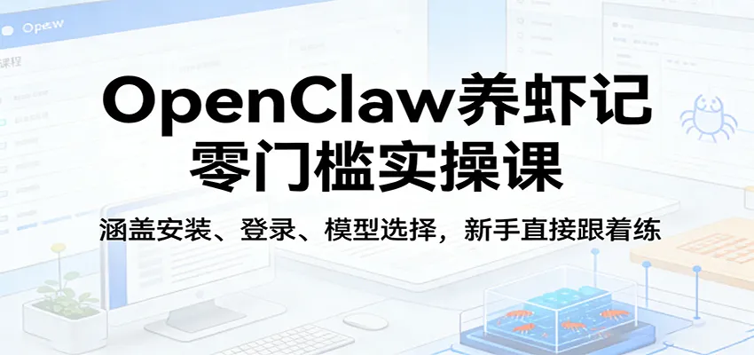 OpenClaw养虾记零门槛实操课：涵盖安装、登录、模型选择，新手直接跟着练（更新）-梦帆创业网