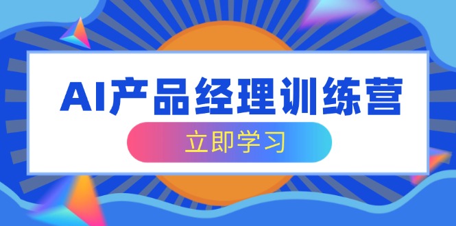 （14521期）AI产品经理训练营，全面掌握核心知识体系，轻松应对求职转行挑战-梦帆创业网