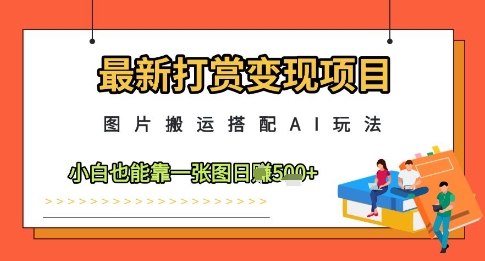 最新打赏变现项目，图片搬运搭配AI玩法，小白也能靠一张图日入5张-梦帆创业网
