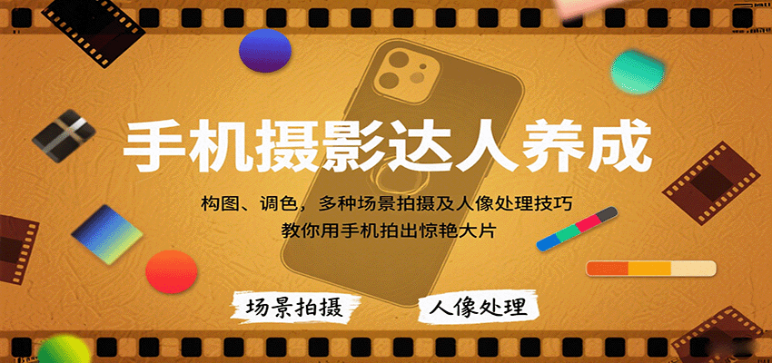 手机摄影达人养成，构图、调色，多种场景拍摄及人像处理技巧，教你用手机拍出惊艳大片-梦帆创业网