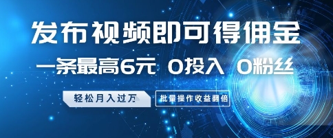 发布视频即可得佣金，一条最高6元，0投入 0粉丝  会发视频就行，月入过W，批量操作收益翻倍【揭秘】-梦帆创业网