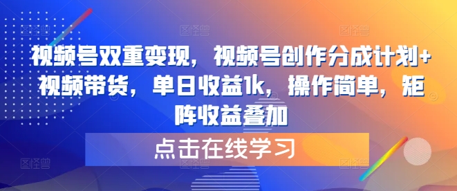 视频号双重变现，视频号创作分成计划+视频带货，单日收益1k，操作简单，矩阵收益叠加-梦帆创业网