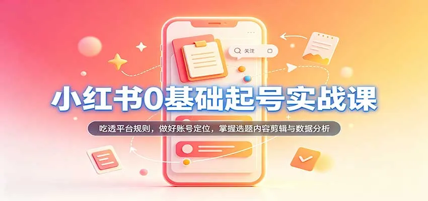 小红书0基础起号实战课：吃透平台规则，做好账号定位，掌握选题内容剪辑与数据分析-梦帆创业网