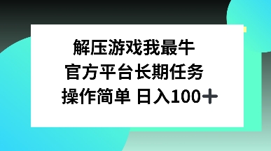 解压游戏我最牛，官方平台长期任务，操作简单 日入100+-梦帆创业网