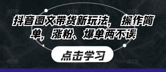 抖音图文带货新玩法， 操作简单，涨粉、爆单两不误-梦帆创业网