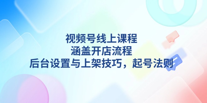 （13881期）视频号线上课程详解，涵盖开店流程，后台设置与上架技巧，起号法则-梦帆创业网