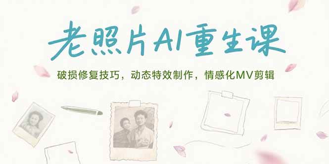 （15367期）老照片AI重生课，破损修复技巧，动态特效制作，情感化MV剪辑-梦帆创业网