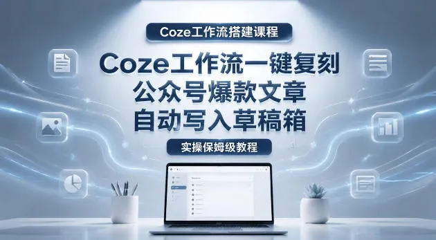 【Coze工作流搭建实操教程】coze工作流一键复刻公众号爆款文章，自动写入草稿箱！全流程保姆级教学-梦帆创业网