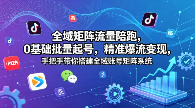 全域矩阵流量陪跑，0基础批量起号，精准爆流变现，手把手带你搭建全域账号矩阵系统-梦帆创业网