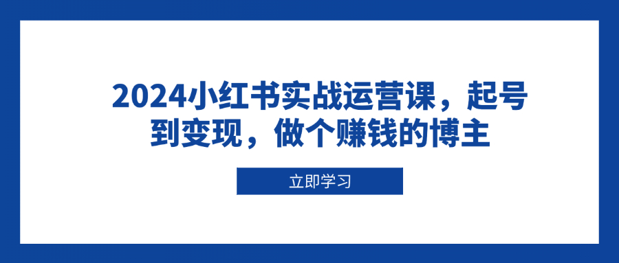 （13841期）2024小红书实战运营课，起号到变现，做个赚钱的博主-梦帆创业网