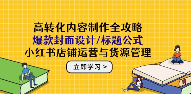 高转化内容制作全攻略：爆款封面设计/标题公式，小红书店铺运营与货源管理-梦帆创业网