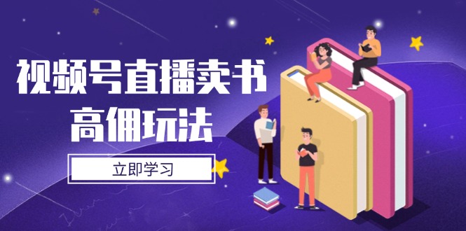 视频号直播卖书高佣玩法，底层逻辑解析，实操技巧全攻略-梦帆创业网