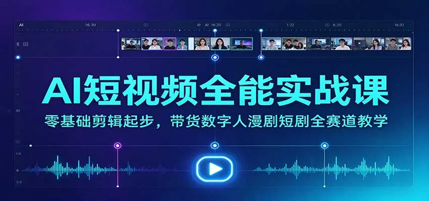 AI短视频全能实战课:零基础剪辑起步,带货数字人漫剧短剧全赛道教学 AI短视频全能实战课:零基础剪辑起步,带货数字人漫剧短剧全赛道教学