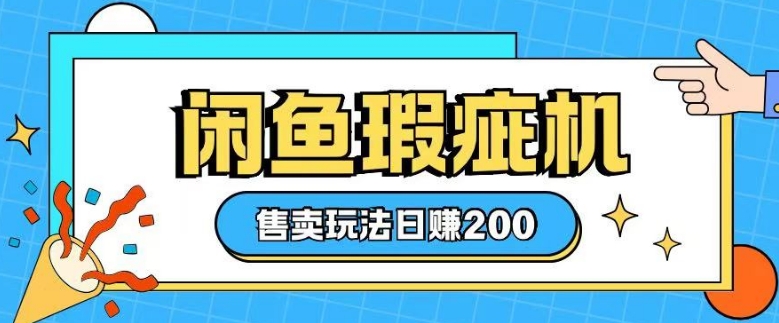 咸鱼瑕疵机售卖玩法0基础也能上手，日入2张-梦帆创业网