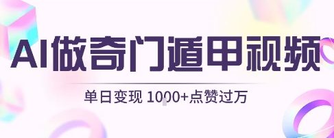 用AI制作奇门遁甲视频，单日变现1k+，条条点赞过万-梦帆创业网