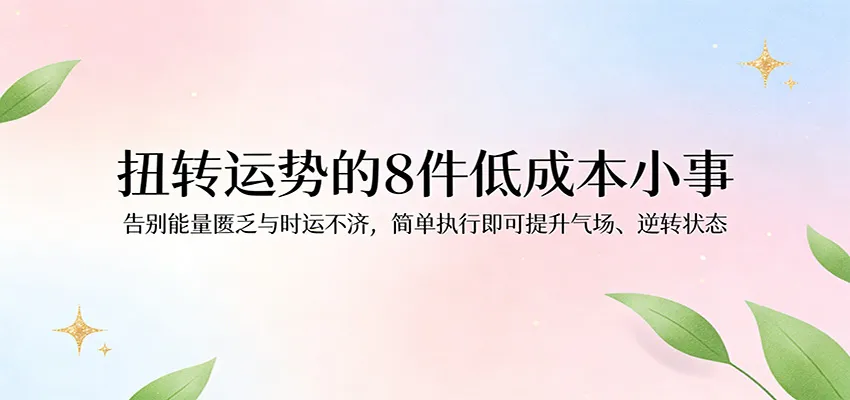 付费文章：扭转运势的8件低成本小事，告别能量匮乏与时运不济逆转状态-梦帆创业网