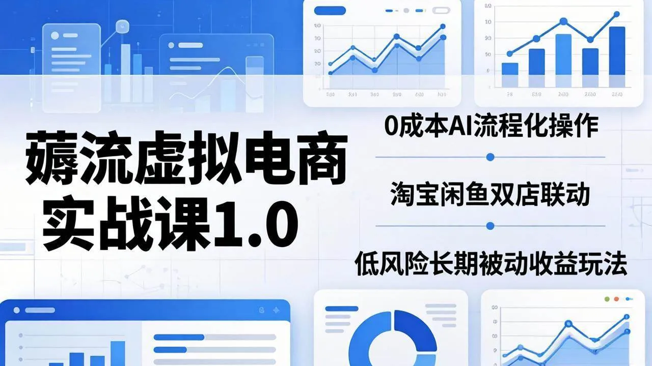 （18170期）薅流虚拟电商实战课1.0：0成本AI流程化操作，淘宝闲鱼双店联动，低风险长期被动收益玩法-梦帆创业网