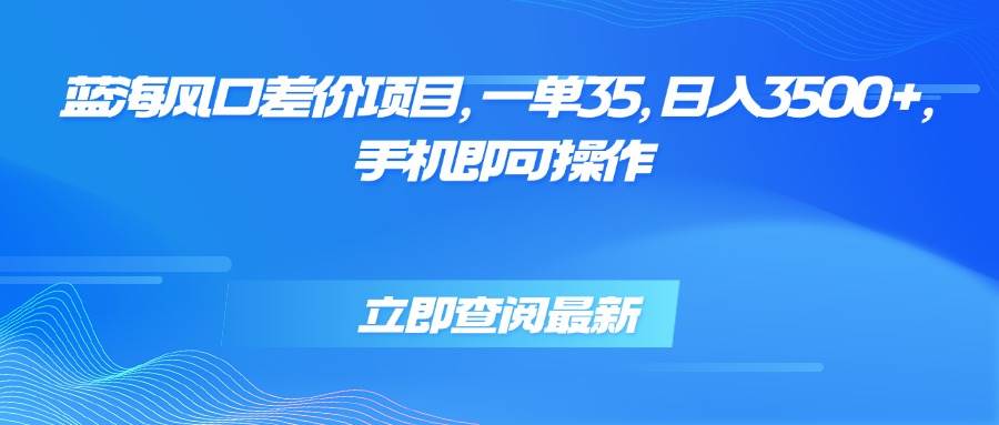 （15714期）蓝海风口差价项目，一单35，日入3500+，手机即可操作-梦帆创业网