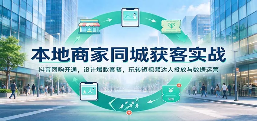 本地商家同城获客实战：抖音团购开通，设计爆款套餐，玩转短视频达人投放与数据运营-梦帆创业网
