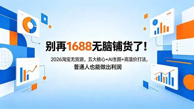 （18236期）别再1688无脑铺货了！2026淘宝无货源，五大核心+AI生图+高溢价打法，普通人也能做出利润-梦帆创业网