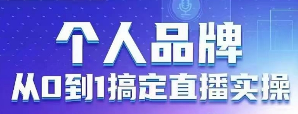 个人品牌：从0到1搞定直播实操，用直播为你的个人品牌赋能，六大实操板块，放大个人影响力-梦帆创业网