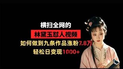 横扫全网的林黛玉怼人视频，如何做到九条作品涨粉7.8万，轻松日变现1k-梦帆创业网