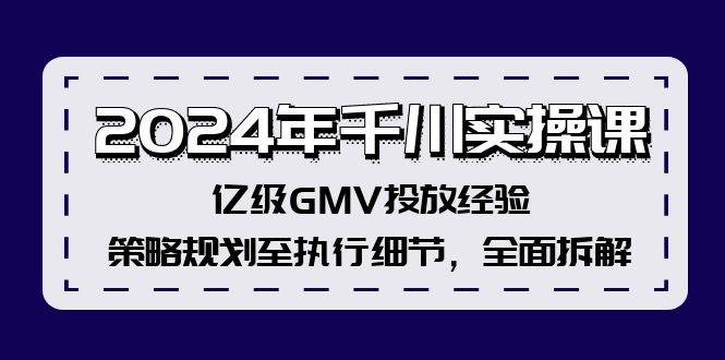 2024年千川实操课，亿级GMV投放经验，策略规划至执行细节，全面拆解-梦帆创业网