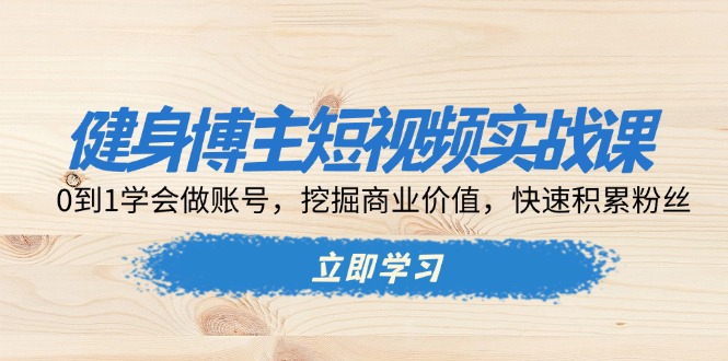 （13557期）健身博主短视频实战课：0到1学会做账号，挖掘商业价值，快速积累粉丝-梦帆创业网