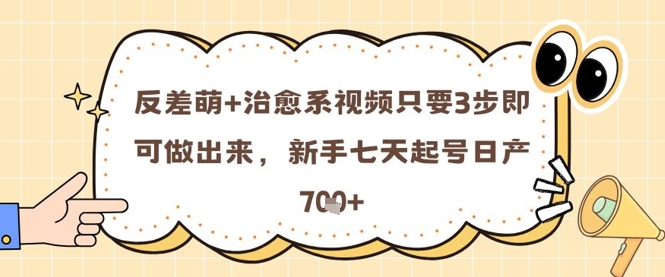 反差萌+治愈系视频只要3步即可做出来，新手七天起号日产7张-梦帆创业网