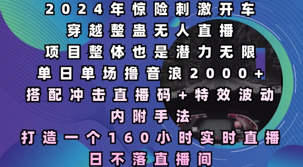 2024年惊险刺激开车穿越整蛊无人直播，单日单场撸音浪2000+，打造一个160小时实时直播日不落直播间【揭秘】-梦帆创业网