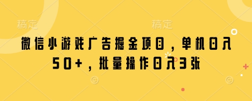 微信小游戏广告掘金项目，单机日入50+，批量操作日入3张-梦帆创业网