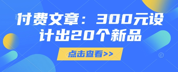 付费文章：300元设计出20个新品-梦帆创业网