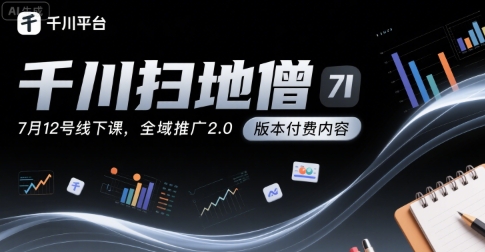 千川扫地僧7月12号线下课，千川投放，全域推广2.0版本付费内容-梦帆创业网