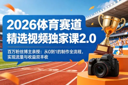 2026体育赛道精选视频独家课2.0，百万粉丝博主亲授：从0到1的制作全流程，实现流量与收益双丰收-梦帆创业网
