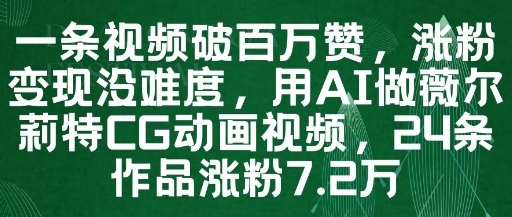 一条视频破百万赞，涨粉变现没难度，用AI做薇尔莉特CG动画视频，24条作品涨粉7.2W-梦帆创业网
