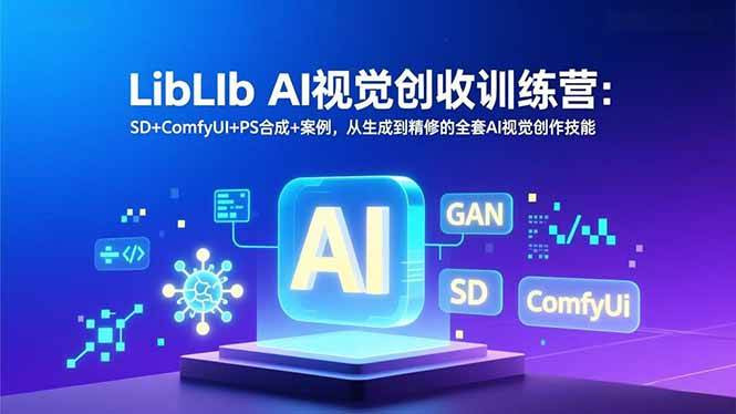 （16983期）LibLIb AI视觉创收训练营：SD+ComfyUI+PS合成+案例，从生成到精修的全套AI视觉创作技能-梦帆创业网