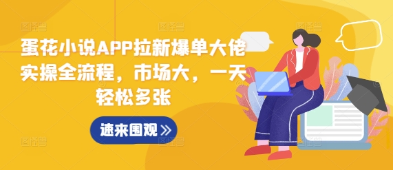 蛋花小说APP拉新爆单大佬实操全流程，市场大，一天轻松多张-梦帆创业网