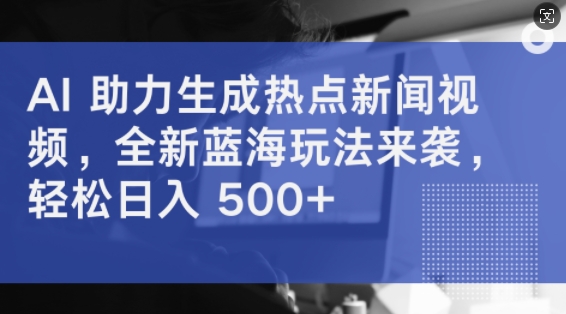 AI 助力生成热点新闻视频，全新蓝海玩法来袭，轻松日入几张-梦帆创业网