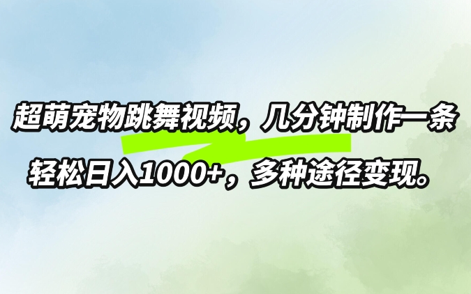 超萌宠物跳舞，几分钟制作一条视频，轻松日入1k，多种变现方式-梦帆创业网