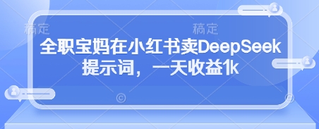 全职宝妈在小红书卖DeepSeek提示词，一天收益1k-梦帆创业网