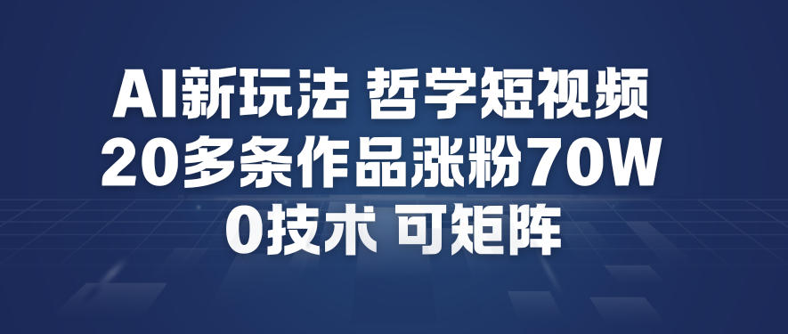 AI新玩法哲学短视频制作教学，20多条作品涨粉70W，0成本赛道，可矩阵-梦帆创业网