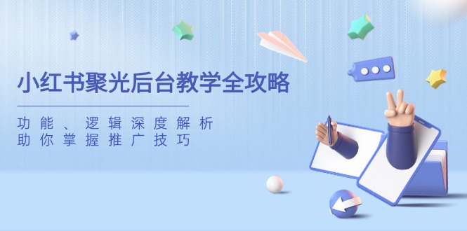 小红书聚光后台教学全攻略，功能、逻辑深度解析，助你掌握推广技巧-梦帆创业网