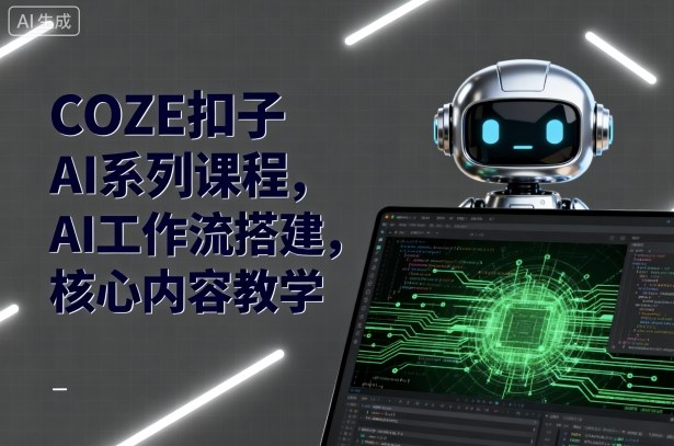 COZE扣子AI系列课程，AI工作流搭建，核心内容教学-梦帆创业网