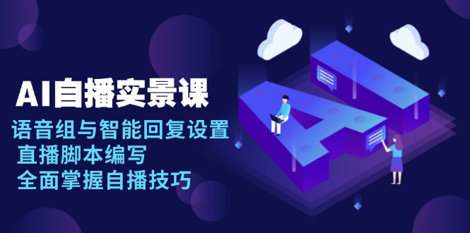 （13880期）AI 自播 实景课：语音组与智能回复设置, 直播脚本编写, 全面掌握自播技巧-梦帆创业网