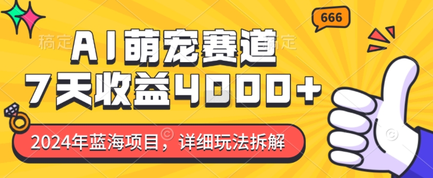 2024年蓝海项目，AI萌宠赛道，7天收益4k，详细玩法拆解-梦帆创业网
