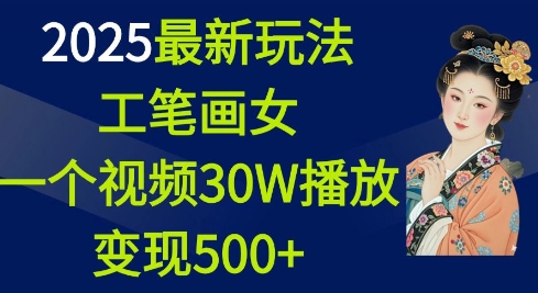 2025最新玩法，工笔画美女，一个视频30万播放变现500+-梦帆创业网